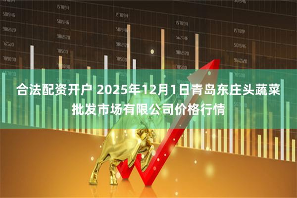 合法配资开户 2025年12月1日青岛东庄头蔬菜批发市场有限公司价格行情