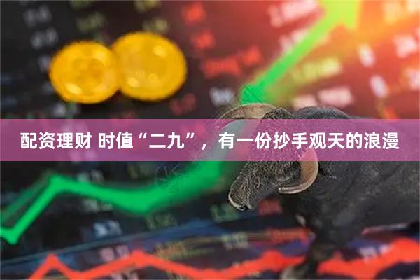 配资理财 时值“二九”，有一份抄手观天的浪漫
