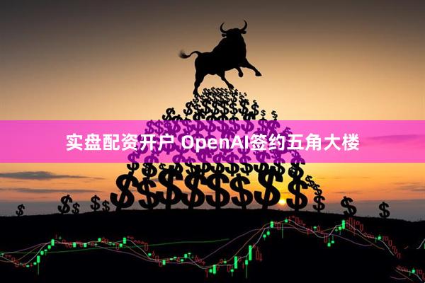 实盘配资开户 OpenAI签约五角大楼