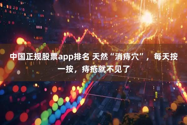 中国正规股票app排名 天然“消痔穴”，每天按一按，痔疮就不见了