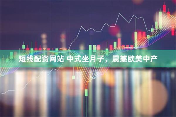 短线配资网站 中式坐月子，震撼欧美中产