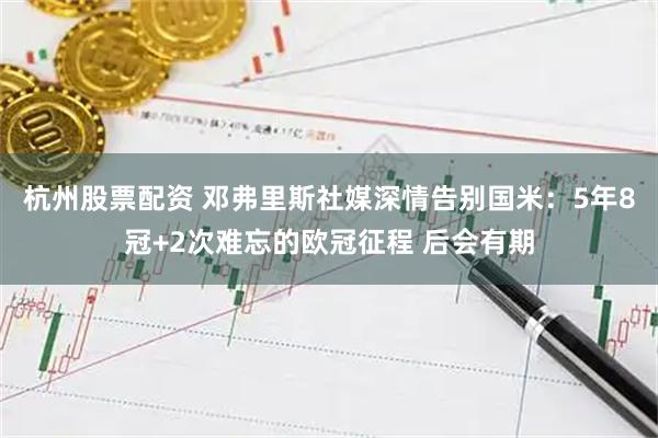 杭州股票配资 邓弗里斯社媒深情告别国米：5年8冠+2次难忘的欧冠征程 后会有期